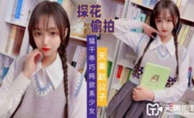 天美傳媒 天美趙公子探花 猛幹乖巧純欲系少女